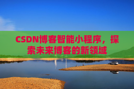 CSDN博客智能小程序，探索未来博客的新领域